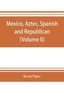 Mexico, Aztec, Spanish and republican: a historical, geographical, political, statistical and social account of that country from the peri
