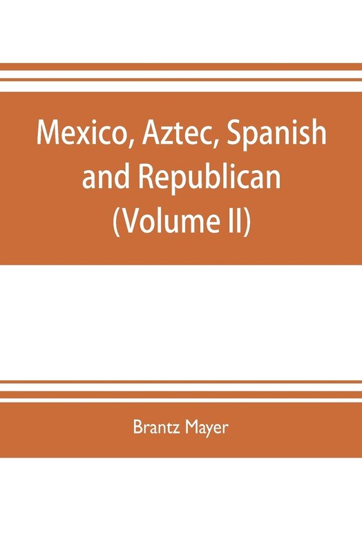 Mexico, Aztec, Spanish and republican: a historical, geographical, political, statistical and social account of that country from the peri
