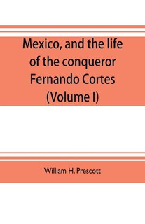 Front cover_Mexico, and the life of the conqueror Fernando Cortes (Volume I)