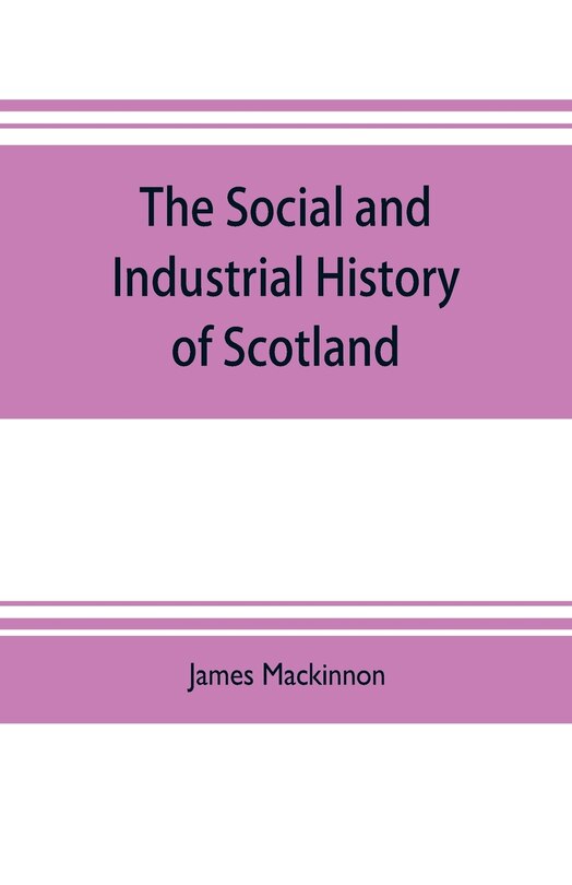 Front cover_The social and industrial history of Scotland, from the union to the present time