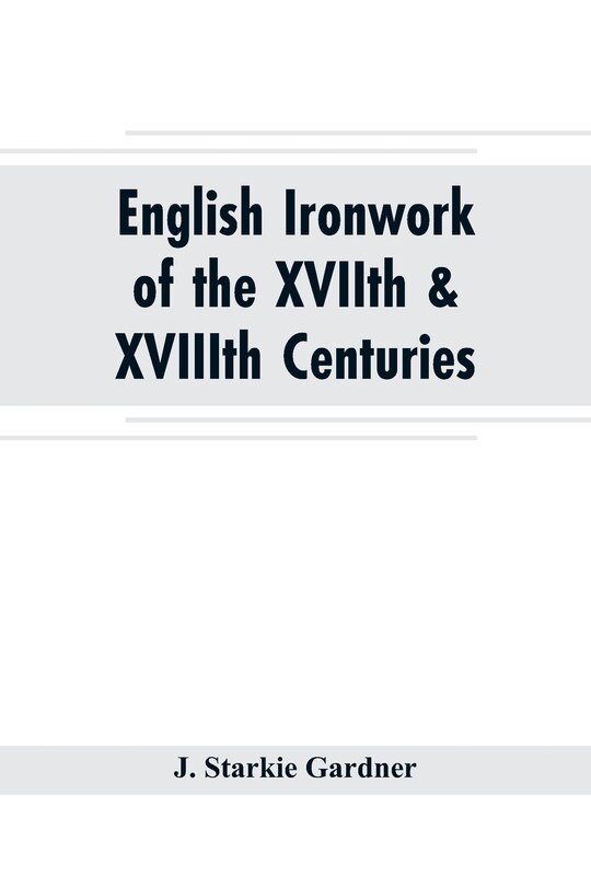 Couverture_English ironwork of the XVIIth & XVIIIth centuries; an historical & analytical account of the development of exterior smithcraft
