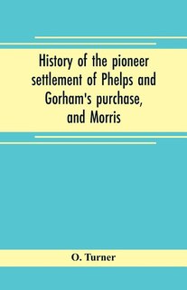 History of the pioneer settlement of Phelps and Gorham's purchase, and Morris' reserve embracing the counties of Monroe, Ontario, Livingston, Yates, Steuben, most of Wayne and Allegany, and parts of Orleans, Genesee, and Wyoming