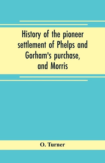 History of the pioneer settlement of Phelps and Gorham's purchase, and Morris' reserve embracing the counties of Monroe, Ontario, Livingston, Yates, Steuben, most of Wayne and Allegany, and parts of Orleans, Genesee, and Wyoming