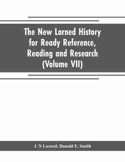 The new Larned History for ready reference, reading and research; the actual words of the world's best historians, biographers and specialists: a complete system of history for all uses, extending to all countries and subjects and representing de J. N Larned