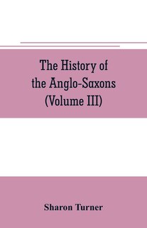 The history of the Anglo-Saxons: Comprising the history of England from the Earliest period to the Norman Conquest (Volume III)