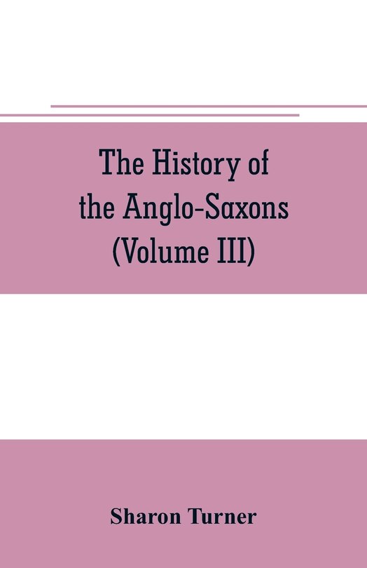 The history of the Anglo-Saxons: Comprising the history of England from the Earliest period to the Norman Conquest (Volume III)