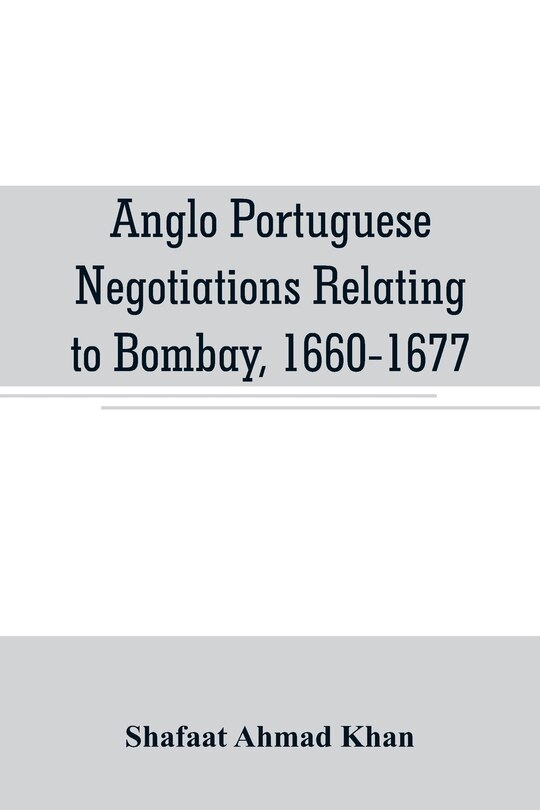 Couverture_Anglo Portuguese negotiations relating to Bombay, 1660-1677