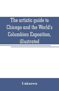 Front cover_The artistic guide to Chicago and the World's Columbian Exposition, illustrated