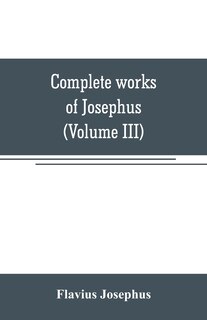 Couverture_Complete works of Josephus. Antiquities of the Jews; The wars of the Jews against Apion, etc (Volume III)