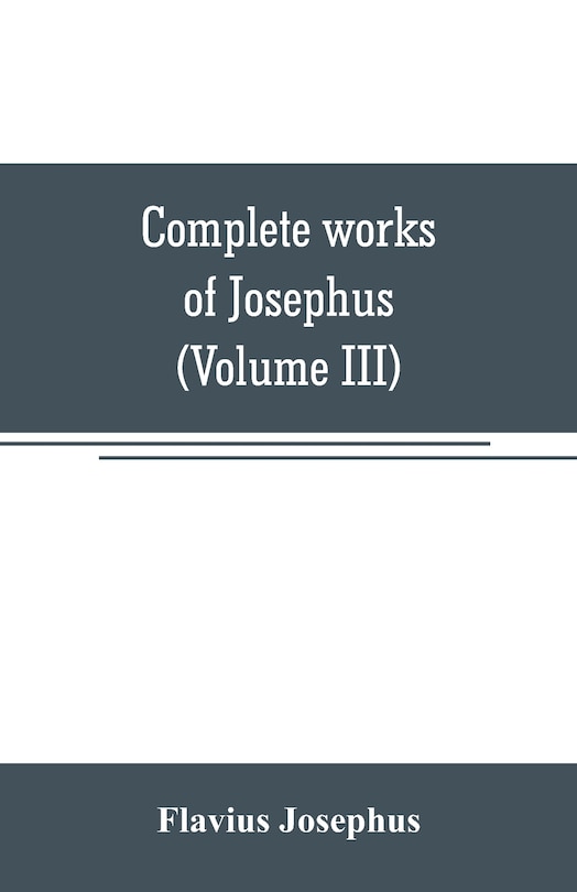 Couverture_Complete works of Josephus. Antiquities of the Jews; The wars of the Jews against Apion, etc (Volume III)