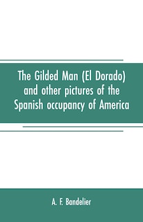 Front cover_The gilded man (El Dorado) and other pictures of the Spanish occupancy of America
