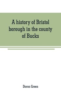 Front cover_A history of Bristol borough in the county of Bucks, state of Pennsylvania, anciently known as Buckingham; being the third oldest town and second chartered borough in Pennsylvania, from its earliest times to the present year 1911