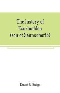 Front cover_The history of Esarhaddon (son of Sennacherib) king of Assyria, B. C. 681-688; tr. from the cuneiform inscriptions upon cylinders and tablets in the British museum collection, together with original texts; a grammatical analysis of ech word, explanations