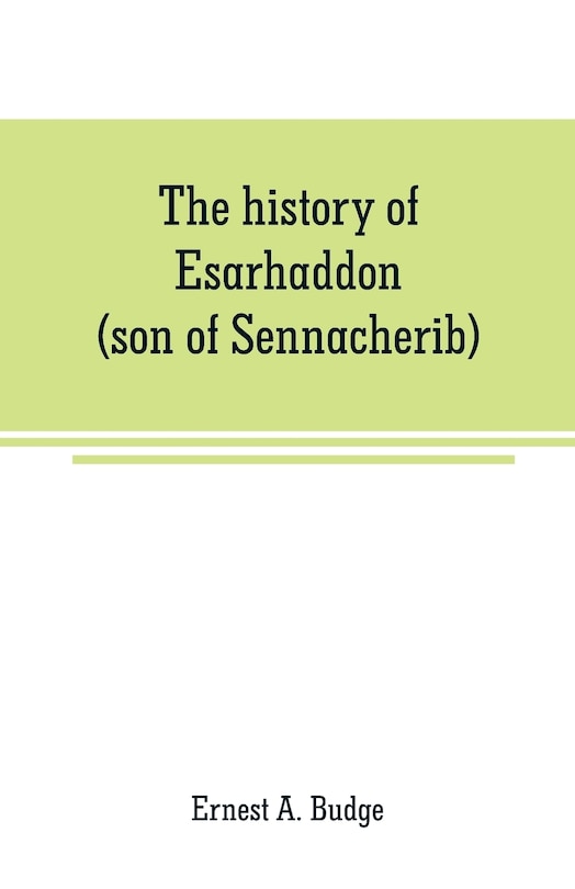 Front cover_The history of Esarhaddon (son of Sennacherib) king of Assyria, B. C. 681-688; tr. from the cuneiform inscriptions upon cylinders and tablets in the British museum collection, together with original texts; a grammatical analysis of ech word, explanations