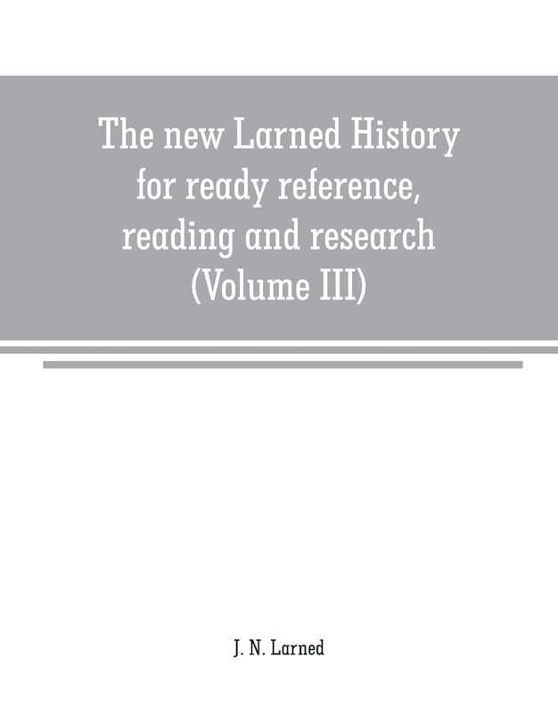 Front cover_The new Larned History for ready reference, reading and research; the actual words of the world's best historians, biographers and specialists