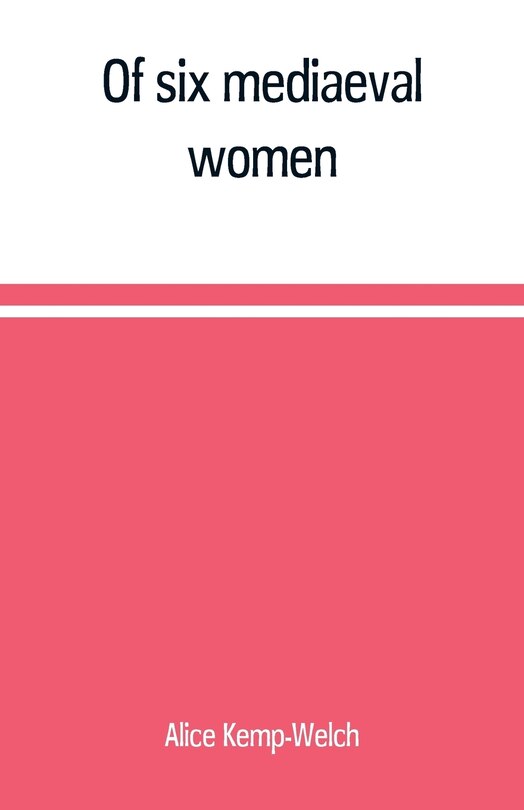 Front cover_Of six mediaeval women; to which is added A note on mediaeval gardens
