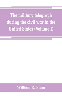 Couverture_The military telegraph during the civil war in the United States, with an exposition of ancient and modern means of communication, and of the federal and Confederate cipher systems;aloso a running account of the war between the states (Volume I)