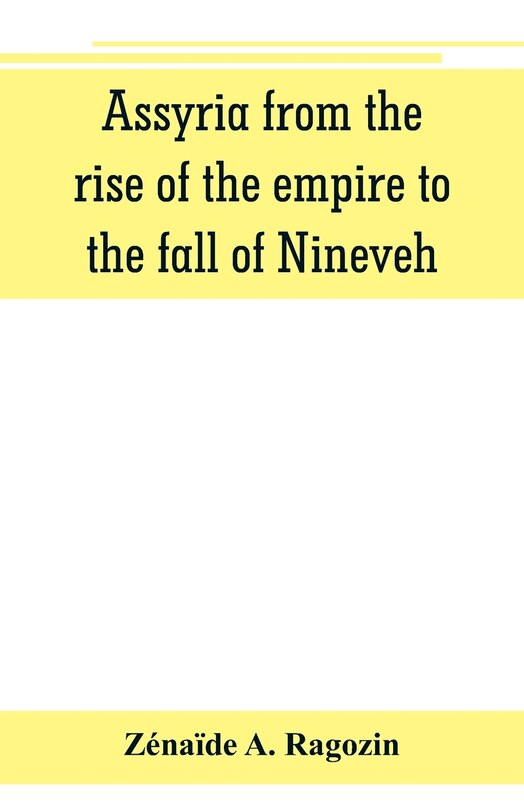 Front cover_Assyria From The Rise Of The Empire To The Fall Of Nineveh (continued From the Story Of Chaldea.)