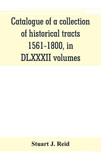 Front cover_Catalogue Of A Collection Of Historical Tracts, 1561-1800, In Dlxxxii Volumes