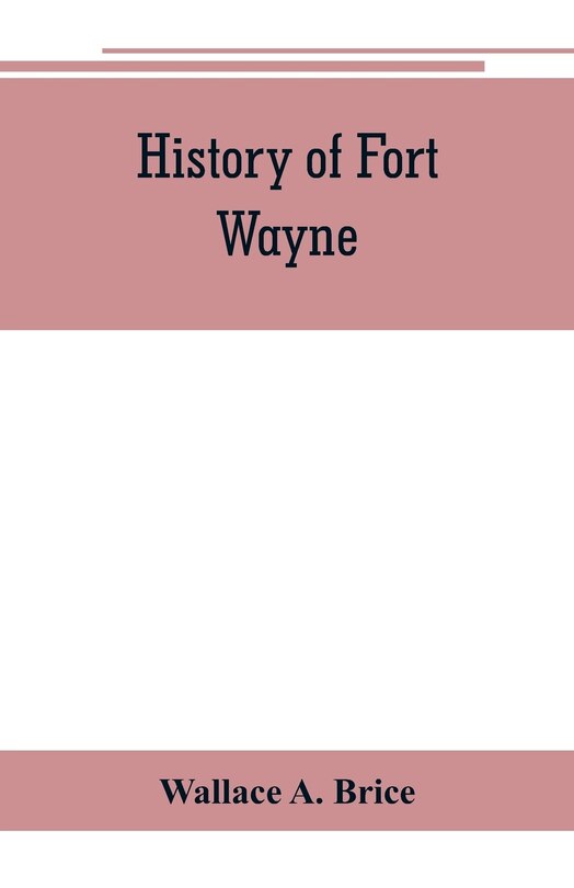 Front cover_History Of Fort Wayne, From The Earliest Known Accounts Of This Point, To The Present Period. Embracing An Extended View Of The Aboriginal Tribes Of The Northwest, Including, More Especially, The Miamies Of This Locality Their Habits, Customs, Etc. Togath