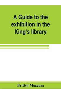 A Guide To The Exhibition In The King's Library Illustrating The History Of Printing, Music-printing And Bookbinding