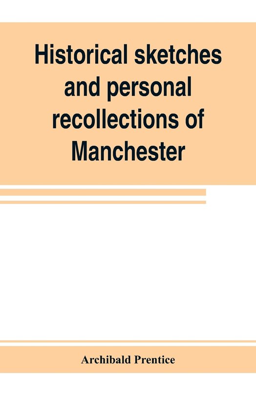 Couverture_Historical Sketches And Personal Recollections Of Manchester. Intended To Illustrate The Progress Of Public Opinion From 1792 To 1832