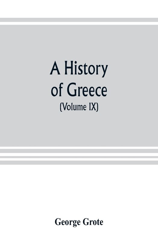 Front cover_A History Of Greece; From The Earliest Period To The Close Of The Generation Contemporary With Alexander The Great (volume Ix)