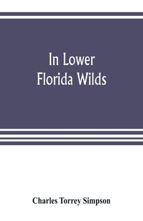 Front cover_In Lower Florida Wilds; A Naturalist's Observations On The Life, Physical Geography, And Geology Of The More Tropical Part Of The State