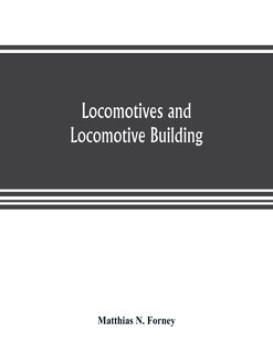 Front cover_Locomotives And Locomotive Building, Being A Brief Sketch Of The Growth Of The Railroad System And Of The Various Improvements In Locomotive Building In America Together With A History Of The Origin And Growth Of The Rogers Locomotive And Machine Works, P
