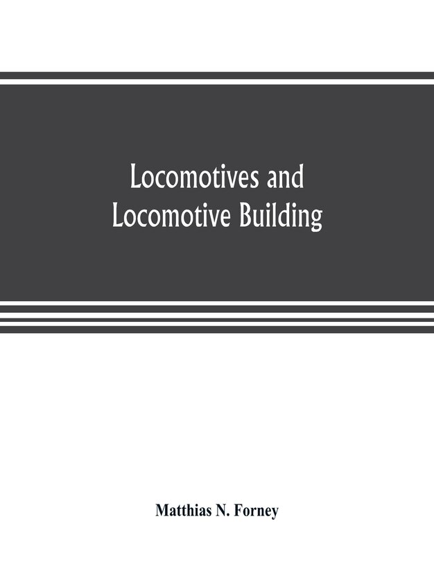 Front cover_Locomotives And Locomotive Building, Being A Brief Sketch Of The Growth Of The Railroad System And Of The Various Improvements In Locomotive Building In America Together With A History Of The Origin And Growth Of The Rogers Locomotive And Machine Works, P