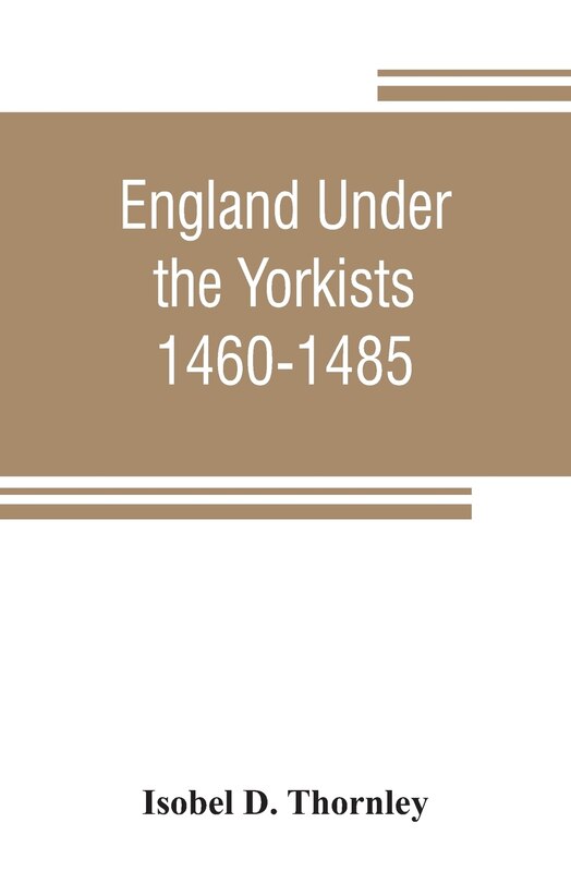Front cover_England Under The Yorkists, 1460-1485; Illustrated From Contemporary Sources