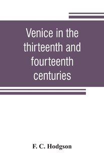 Couverture_Venice In The Thirteenth And Fourteenth Centuries; A Sketch Of Ventian History From The Conquest Of Constantinople To The Accession Of Michele Steno, A.d. 1204-1400