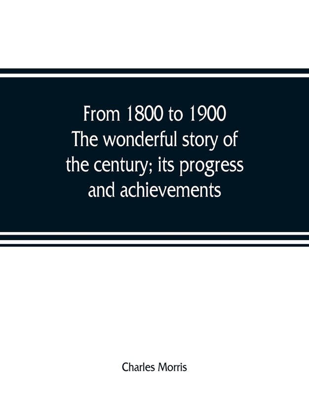 Front cover_From 1800 To 1900. The Wonderful Story Of The Century; Its Progress And Achievements