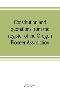 Front cover_Constitution And Quotations From The Register Of The Oregon Pioneer Association, Together With The Annual Address Of S.f. Chadwick, Remarks Of L.f. Grover, At Re-union June, 1874, Other Matters Of Interest