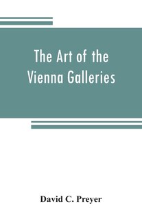 Front cover_The Art Of The Vienna Galleries, Giving A Brief History Of The Public And Private Galleries Of Vienna, With A Critical Description Of The Paintings Therein Contained