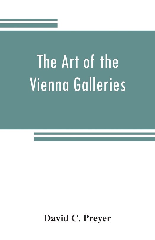 Front cover_The Art Of The Vienna Galleries, Giving A Brief History Of The Public And Private Galleries Of Vienna, With A Critical Description Of The Paintings Therein Contained
