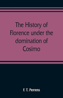 Front cover_The History Of Florence Under The Domination Of Cosimo, Piero, Lorenzo De' Medicis, 1434-1492