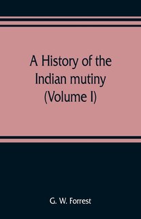 Front cover_A History Of The Indian Mutiny, Reviewed And Illustrated From Original Documents (volume I)