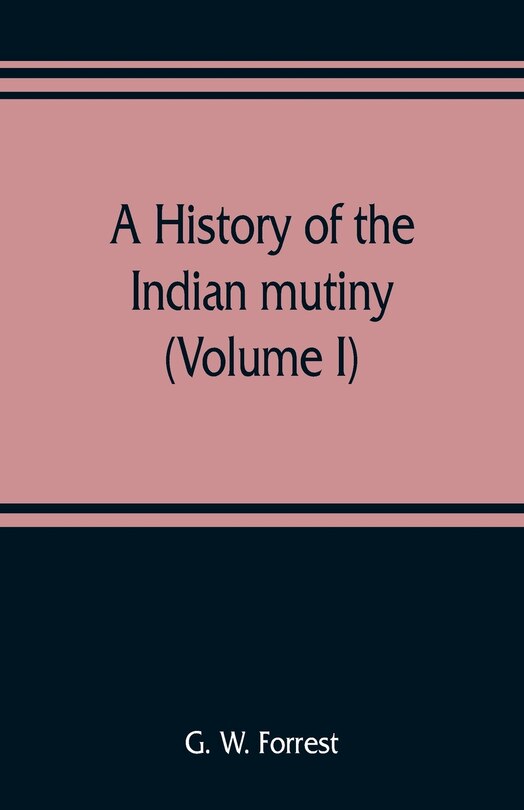 Front cover_A History Of The Indian Mutiny, Reviewed And Illustrated From Original Documents (volume I)