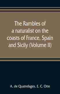 The Rambles Of A Naturalist On The Coasts Of France, Spain, And Sicily (volume Ii) by A. De Quatrefages