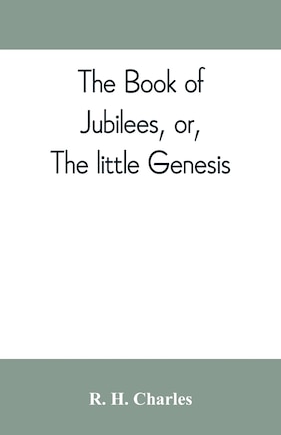 The Book Of Jubilees, Or, The Little Genesis