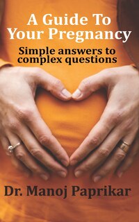 A Guide To Your Pregnancy: Simple answers to complex questions