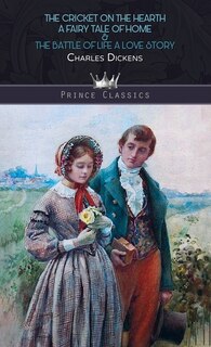The Cricket On The Hearth: A Fairy Tale Of Home & The Battle Of Life: A Love Story