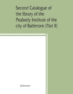 Front cover_Second Catalogue Of The Library Of The Peabody Institute Of The City Of Baltimore, Including The Additions Made Since 1882 (part Ii) C-d