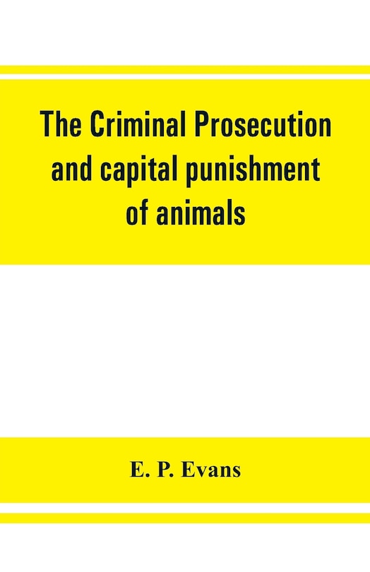 Front cover_The Criminal Prosecution And Capital Punishment Of Animals