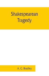 Front cover_Shakespearean Tragedy; Lectures On Hamlet, Othello, King Lear, Macbeth