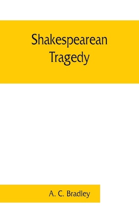 Shakespearean Tragedy; Lectures On Hamlet, Othello, King Lear, Macbeth