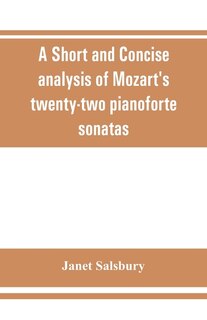 A Short And Concise Analysis Of Mozart's Twenty-two Pianoforte Sonatas, With A Description Of Some Of The Various Forms