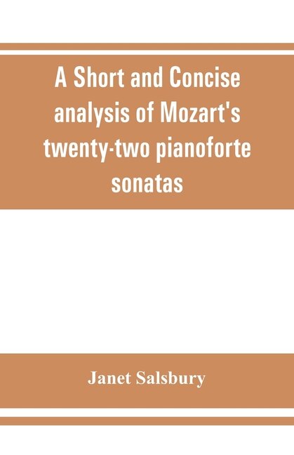 A Short And Concise Analysis Of Mozart's Twenty-two Pianoforte Sonatas, With A Description Of Some Of The Various Forms