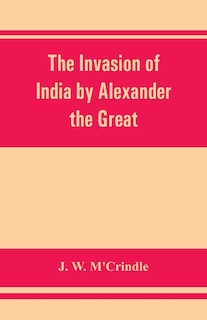 Front cover_The Invasion Of India By Alexander The Great As Described By Arrian, Q. Curtius, Diodoros, Plutarch And Justin